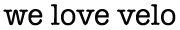 We Love Velo Schriftzug